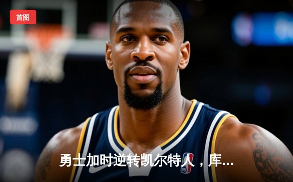 勇士加时逆转凯尔特人，库里狂砍43分创赛季新高