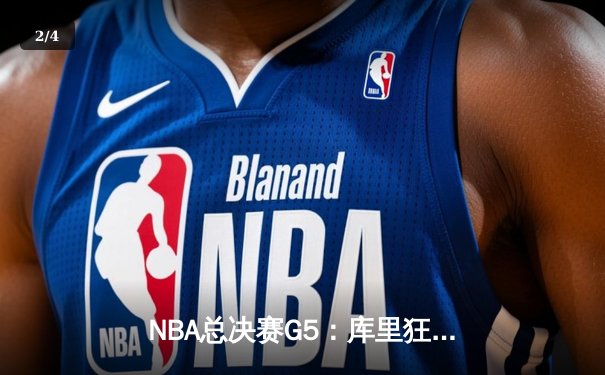 NBA总决赛G5：库里狂砍43分，勇士险胜凯尔特人夺赛点 - 2