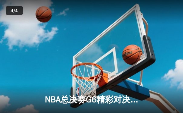 NBA总决赛G6精彩对决：湖人加时险胜热火，詹姆斯三双统治赛场 - 4