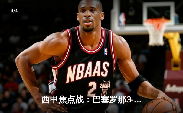 西甲焦点战：巴塞罗那3-2险胜皇家马德里，莱万双响导演国家德比逆转 - 4