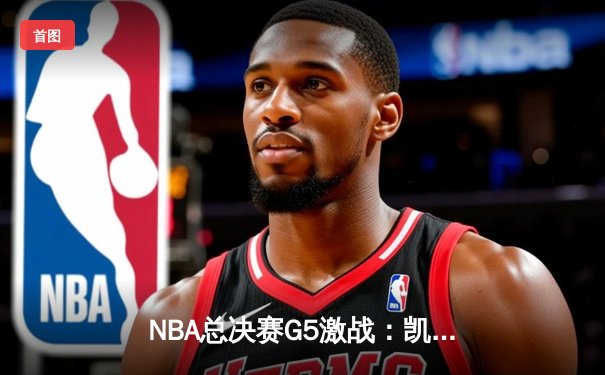 NBA总决赛G5激战：凯尔特人逆转勇士夺冠，塔图姆荣膺FMVP