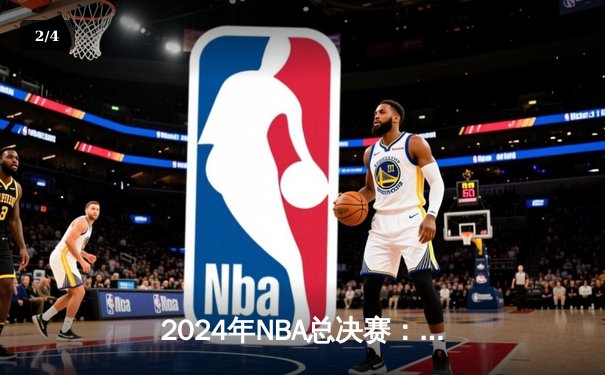 2024年NBA总决赛：凯尔特人险胜掘金夺冠，塔图姆荣膺FMVP - 2