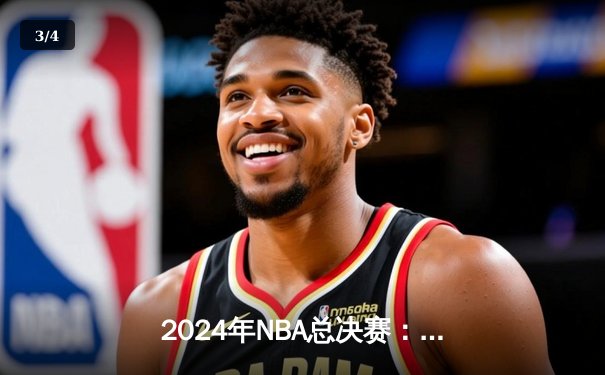 2024年NBA总决赛：凯尔特人险胜掘金夺冠，塔图姆荣膺FMVP - 3