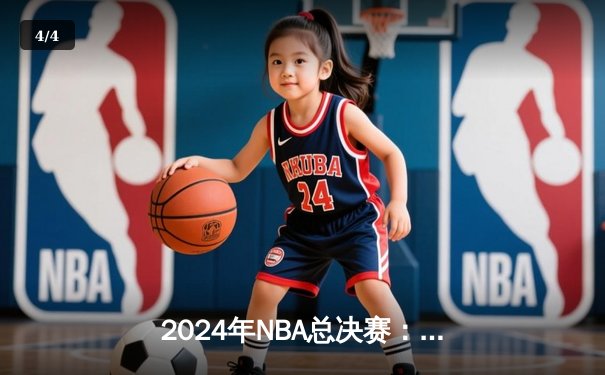 2024年NBA总决赛：凯尔特人险胜掘金夺冠，塔图姆荣膺FMVP - 4