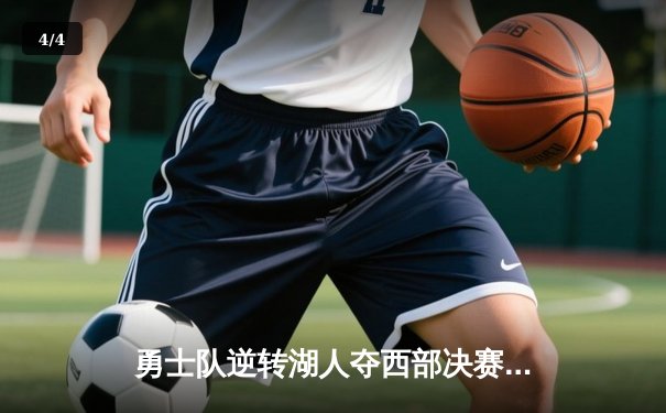 勇士队逆转湖人夺西部决赛开门红，库里独揽38分创纪录 - 4