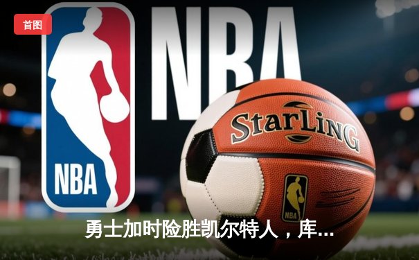 勇士加时险胜凯尔特人，库里狂砍43分率队逆转夺赛点