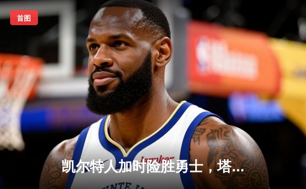凯尔特人加时险胜勇士，塔图姆44分创赛季新高