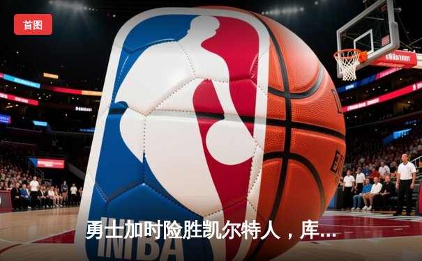 勇士加时险胜凯尔特人，库里狂砍43分率队完成17分逆转